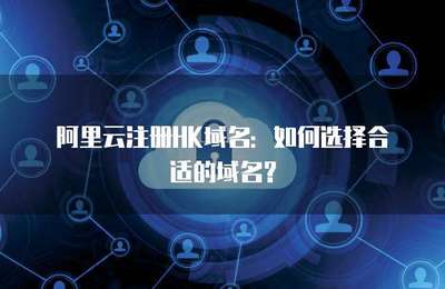 如何選擇合適的.HK域名 一份詳盡的注冊指南