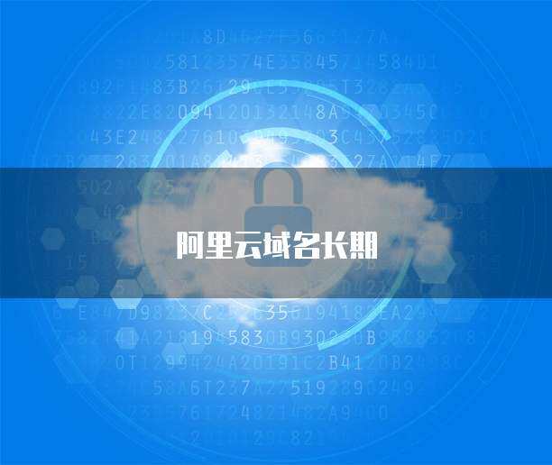 阿里云長期域名注冊優(yōu)惠活動 助力您的互聯(lián)網(wǎng)品牌啟航